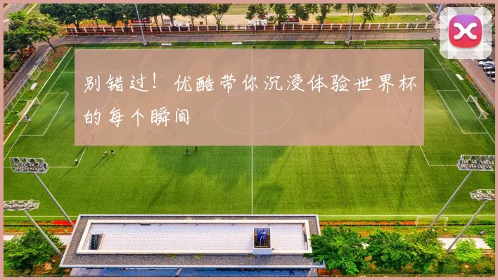 别错过！优酷带你沉浸体验世界杯的每个瞬间