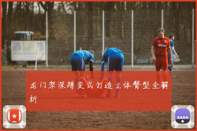 龙门架深蹲变式打造立体臀型全解析