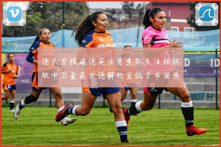 德天空报道德英法意多队关注柏林联中卫奎菲尔德解约金低于市场价值