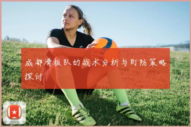 成都滑板队的战术分析与盯防策略探讨