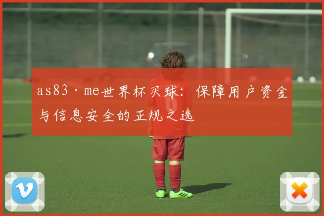 as83·me世界杯买球：保障用户资金与信息安全的正规之选