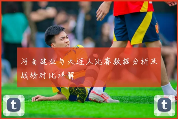 河南建业与大连人比赛数据分析及战绩对比详解