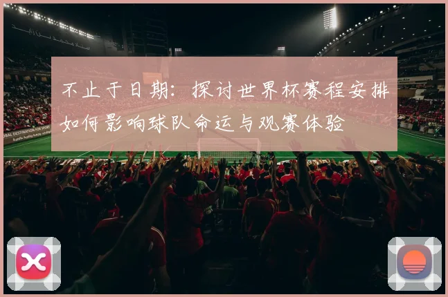 不止于日期：探讨世界杯赛程安排如何影响球队命运与观赛体验