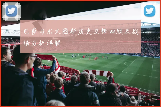 巴萨与尤文图斯历史交锋回顾及战绩分析详解